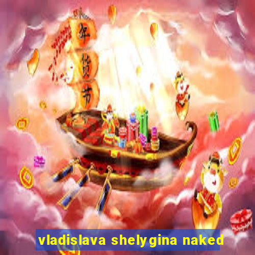 vladislava shelygina naked